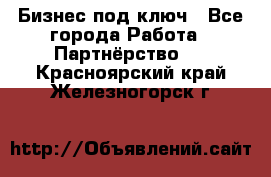 Бизнес под ключ - Все города Работа » Партнёрство   . Красноярский край,Железногорск г.